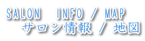 SALON　INFO / MAP 　サロン情報 / 地図